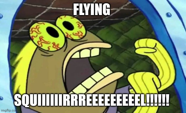 Flying squiiiiiirrreeeeeeeeel!!!!!!!!!! | FLYING; SQUIIIIIIRRREEEEEEEEEL!!!!!! | image tagged in spongebob chocolate | made w/ Imgflip meme maker