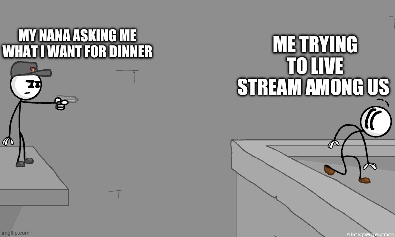 EVERY. GOSH. FREAKING. TIME | ME TRYING TO LIVE STREAM AMONG US; MY NANA ASKING ME WHAT I WANT FOR DINNER | image tagged in henry at gunpoint | made w/ Imgflip meme maker