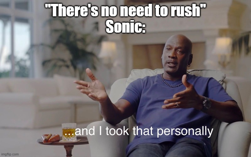and I took that personally | "There's no need to rush"
Sonic: | image tagged in and i took that personally | made w/ Imgflip meme maker
