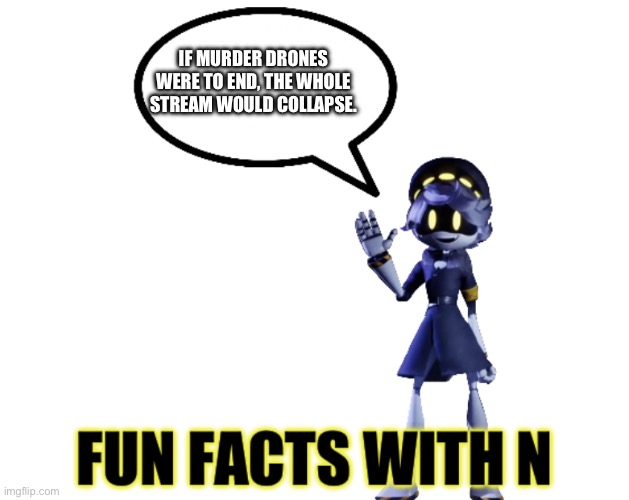 *sadness intensifies* | IF MURDER DRONES WERE TO END, THE WHOLE STREAM WOULD COLLAPSE. | image tagged in fun facts with n | made w/ Imgflip meme maker