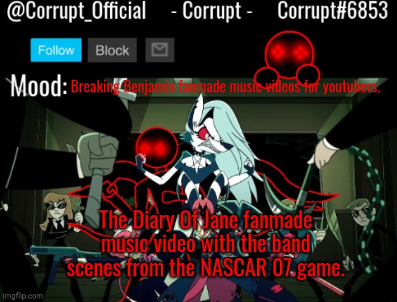 Breaking Benjamin meme | Breaking Benjamin fanmade music videos for youtubers. The Diary Of Jane fanmade music video with the band scenes from the NASCAR 07 game. | image tagged in corrupt helluva boss announcement template | made w/ Imgflip meme maker