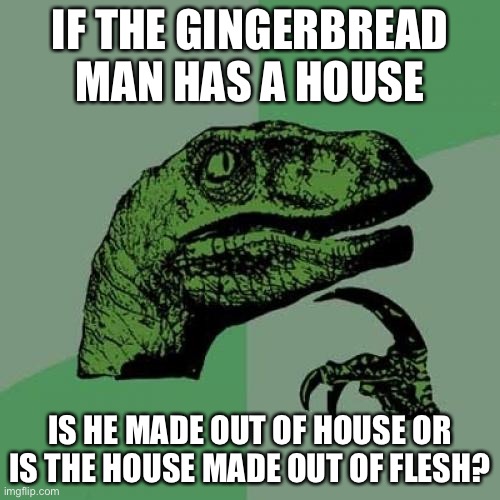 Gingerbread man | IF THE GINGERBREAD MAN HAS A HOUSE; IS HE MADE OUT OF HOUSE OR IS THE HOUSE MADE OUT OF FLESH? | image tagged in memes,philosoraptor | made w/ Imgflip meme maker