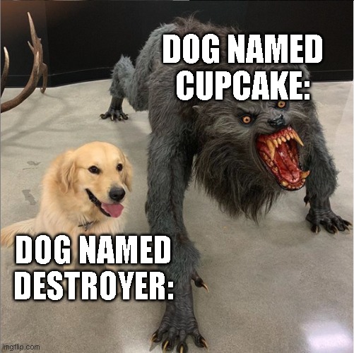 "its okay, he wont bite." | DOG NAMED CUPCAKE:; DOG NAMED DESTROYER: | image tagged in dog vs werewolf,memes,funny | made w/ Imgflip meme maker