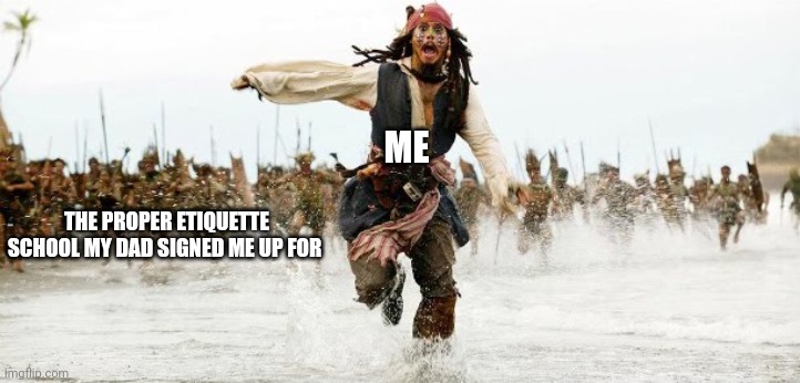 More to life than just manners!!! | ME; THE PROPER ETIQUETTE SCHOOL MY DAD SIGNED ME UP FOR | image tagged in jack sparrow being chased | made w/ Imgflip meme maker