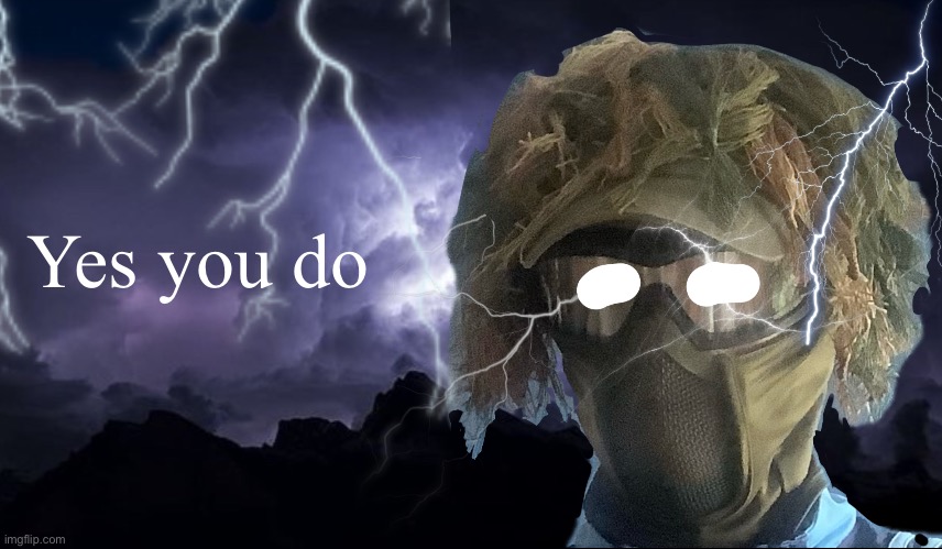 floor funni lightning man | Yes you do | image tagged in floor funni lightning man | made w/ Imgflip meme maker