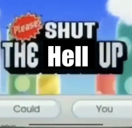 please shut the fucc up could you | Hell | image tagged in please shut the fucc up could you | made w/ Imgflip meme maker