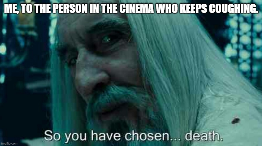 So you have chosen death | ME, TO THE PERSON IN THE CINEMA WHO KEEPS COUGHING. | image tagged in so you have chosen death | made w/ Imgflip meme maker