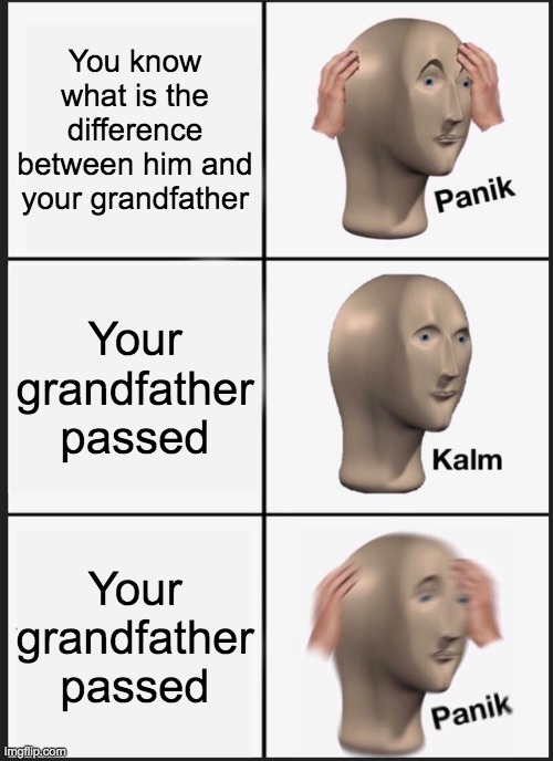 Panik Kalm Panik Meme | You know what is the difference between him and your grandfather; Your grandfather passed; Your grandfather passed | image tagged in memes,panik kalm panik | made w/ Imgflip meme maker