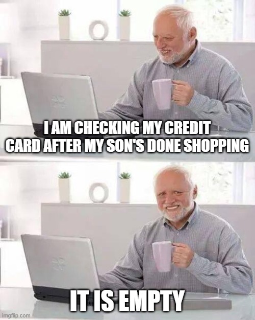 Hide the Pain Harold Meme | I AM CHECKING MY CREDIT CARD AFTER MY SON'S DONE SHOPPING; IT IS EMPTY | image tagged in memes,hide the pain harold | made w/ Imgflip meme maker