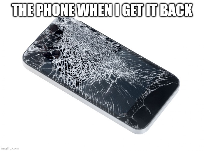 Broken Phone | THE PHONE WHEN I GET IT BACK | image tagged in broken phone | made w/ Imgflip meme maker