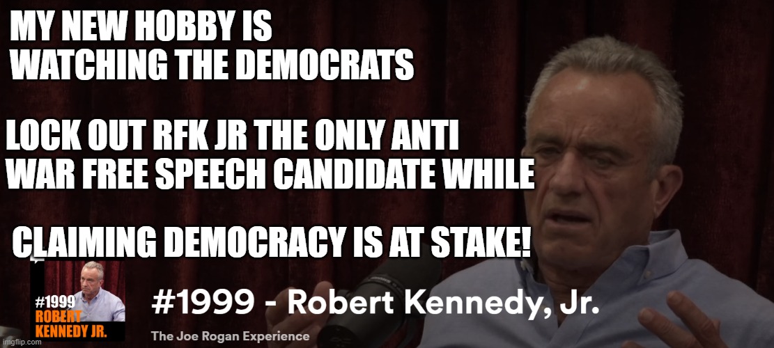 JFK Jr. 4 Nomination | MY NEW HOBBY IS
WATCHING THE DEMOCRATS; LOCK OUT RFK JR THE ONLY ANTI
WAR FREE SPEECH CANDIDATE WHILE; CLAIMING DEMOCRACY IS AT STAKE! | image tagged in president,jfk,john f kennedy,democrats,dnc,choices | made w/ Imgflip meme maker