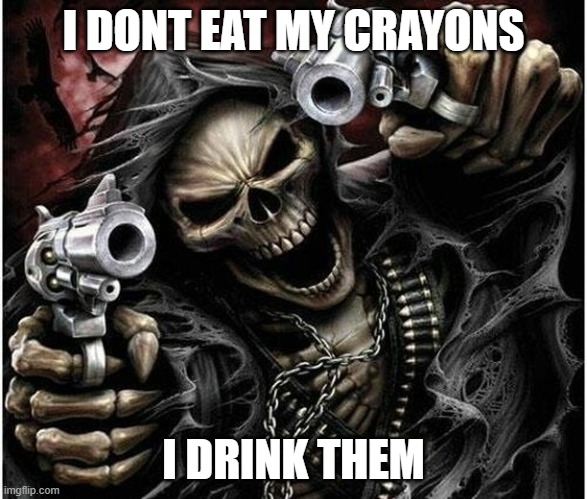 cool guy | I DONT EAT MY CRAYONS; I DRINK THEM | image tagged in badass skeleton | made w/ Imgflip meme maker