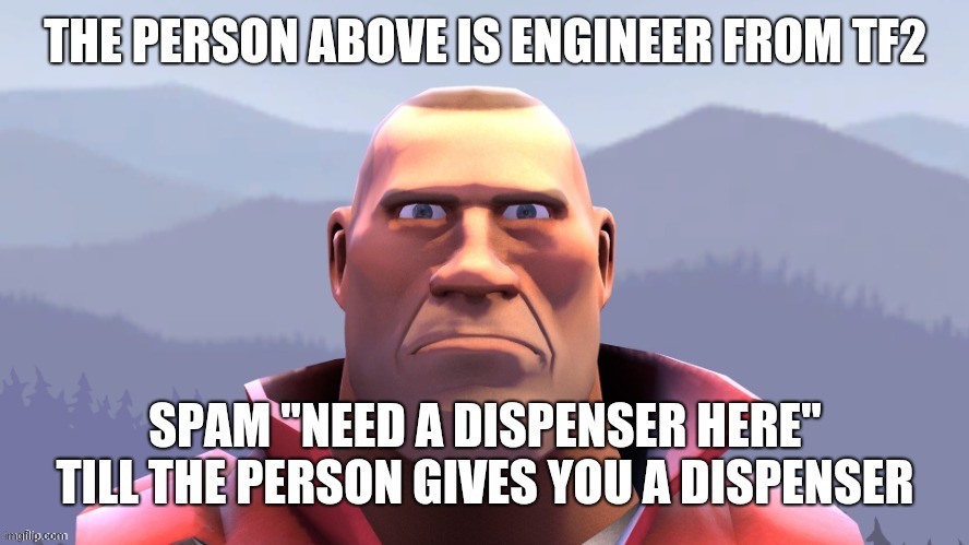 The person above is engineer from tf2 | image tagged in tf2,tf2 engineer,soldier,tf2 scout | made w/ Imgflip meme maker