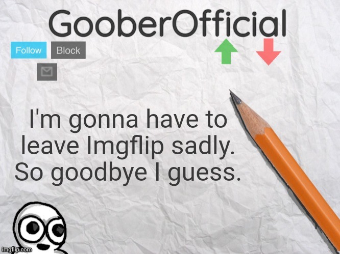 It was fun when it lasted | I'm gonna have to leave Imgflip sadly. So goodbye I guess. | image tagged in gooberofficial | made w/ Imgflip meme maker