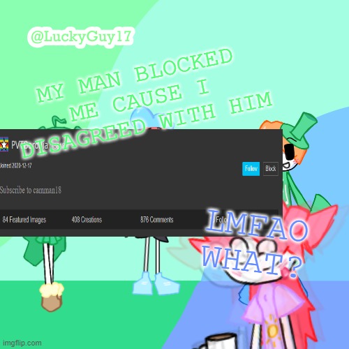 LuckyGuy17 Template | MY MAN BLOCKED ME CAUSE I DISAGREED WITH HIM; LMFAO WHAT? | image tagged in luckyguy17 template | made w/ Imgflip meme maker