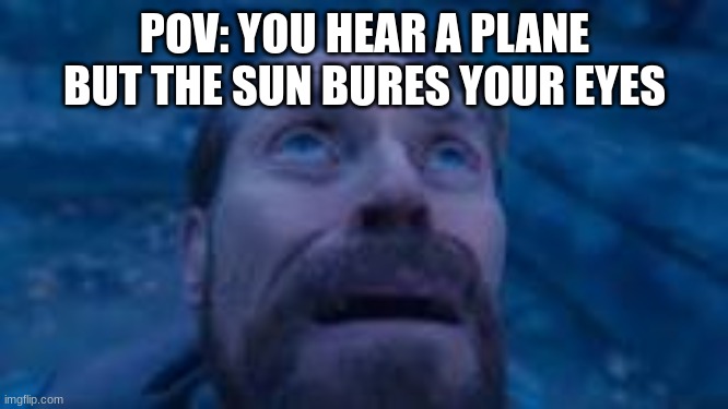 man looking up | POV: YOU HEAR A PLANE BUT THE SUN BURES YOUR EYES | image tagged in man looking up | made w/ Imgflip meme maker