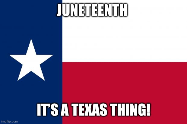 Because texas | JUNETEENTH IT’S A TEXAS THING! | image tagged in because texas | made w/ Imgflip meme maker