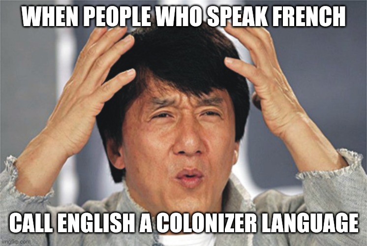 Jackie Chan Confused | WHEN PEOPLE WHO SPEAK FRENCH CALL ENGLISH A COLONIZER LANGUAGE | image tagged in jackie chan confused | made w/ Imgflip meme maker