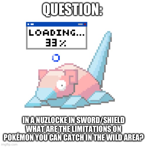 I’m considering doing one eventually | QUESTION:; IN A NUZLOCKE IN SWORD/SHIELD WHAT ARE THE LIMITATIONS ON POKÉMON YOU CAN CATCH IN THE WILD AREA? | image tagged in pokemon | made w/ Imgflip meme maker