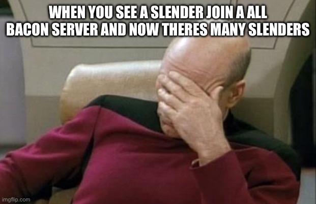 Bro these slenders need to stop these raids | WHEN YOU SEE A SLENDER JOIN A ALL BACON SERVER AND NOW THERES MANY SLENDERS | image tagged in memes,captain picard facepalm | made w/ Imgflip meme maker