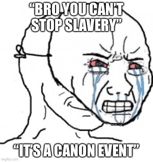 Relatable | “BRO YOU CAN’T STOP SLAVERY”; “IT’S A CANON EVENT” | image tagged in pretending to be crying,fax | made w/ Imgflip meme maker