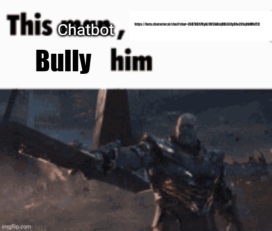This man, _____ him | Chatbot; https://beta.character.ai/chat?char=ZGBTKDSFXyAJ3R5JAKnjDDL6IJlyA9eZ0SqKbMRdTJE; Bully | image tagged in this man _____ him | made w/ Imgflip meme maker