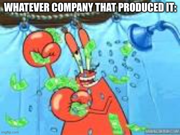 here comes the money | WHATEVER COMPANY THAT PRODUCED IT: | image tagged in here comes the money | made w/ Imgflip meme maker
