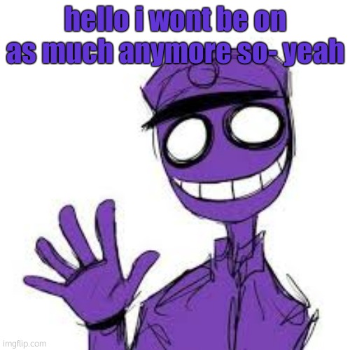 Purple guy | hello i wont be on as much anymore so- yeah | image tagged in purple guy | made w/ Imgflip meme maker