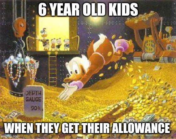 Uncle Scrooge | 6 YEAR OLD KIDS; WHEN THEY GET THEIR ALLOWANCE | image tagged in uncle scrooge | made w/ Imgflip meme maker