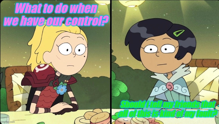 For the amphibia fandom | What to do when we have our control? Should i tell my friends that all of this is kind of my fault? | image tagged in amphibia,sasha waybright,marcy wu | made w/ Imgflip meme maker