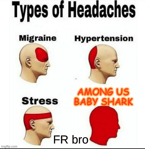 Types of Headaches meme | AMONG US BABY SHARK; FR bro | image tagged in types of headaches meme | made w/ Imgflip meme maker