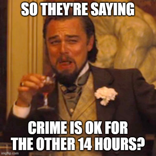 Laughing Leo Meme | SO THEY'RE SAYING CRIME IS OK FOR THE OTHER 14 HOURS? | image tagged in memes,laughing leo | made w/ Imgflip meme maker