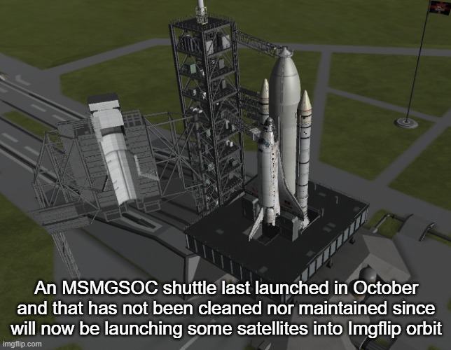 An MSMGSOC shuttle last launched in October and that has not been cleaned nor maintained since will now be launching some satellites into Imgflip orbit | made w/ Imgflip meme maker