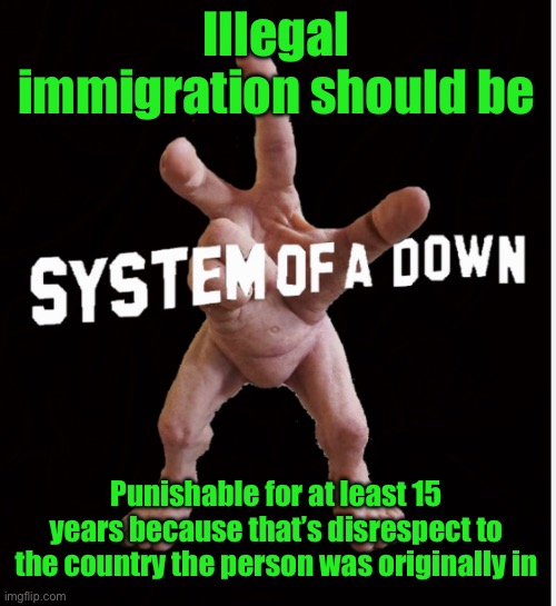 This is a test. | Illegal immigration should be; Punishable for at least 15 years because that’s disrespect to the country the person was originally in | image tagged in hand creature | made w/ Imgflip meme maker