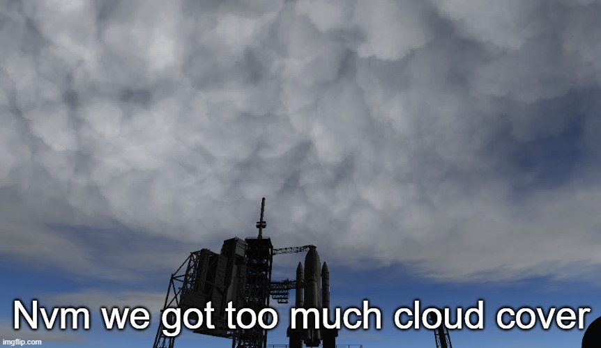 Nvm we got too much cloud cover | made w/ Imgflip meme maker