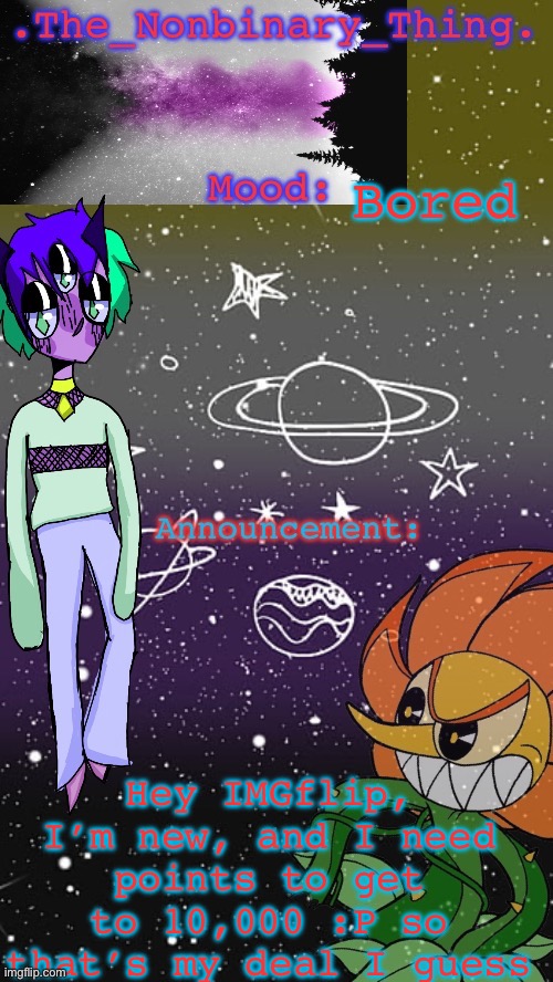 Ello :P | Bored; Hey IMGflip, I’m new, and I need points to get to 10,000 :P so that’s my deal I guess | image tagged in the non-binary thing s template | made w/ Imgflip meme maker