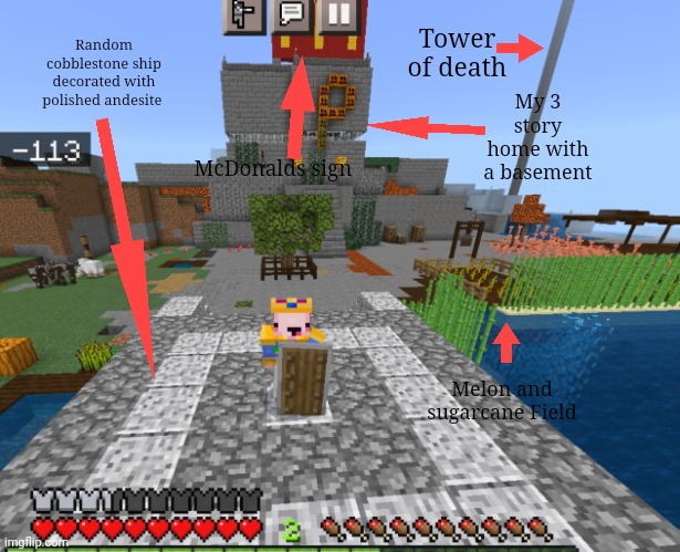 My island tour for the drawing stream <3 | Tower of death; Random cobblestone ship decorated with polished andesite; My 3 story home with a basement; McDonalds sign; Melon and sugarcane Field | made w/ Imgflip meme maker