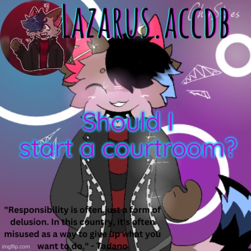 Lazarus temp | Should I start a courtroom? | image tagged in lazarus temp | made w/ Imgflip meme maker