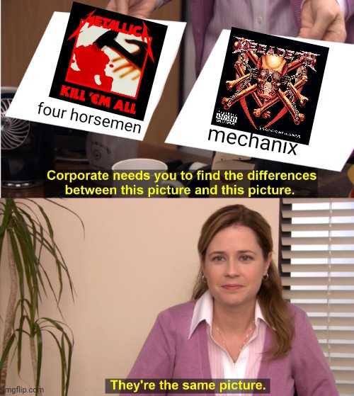 four horsemen was written by Dave he later used it for mechanix | four horsemen; mechanix | image tagged in memes,they're the same picture,metallica,megadeth,four horsemen,mechanix | made w/ Imgflip meme maker