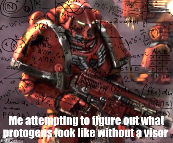 (epic intro) And now life's greatest questions with Ma- I mean Jackal. | Me attempting to figure out what protogens look like without a visor | image tagged in blood angel thinking | made w/ Imgflip meme maker