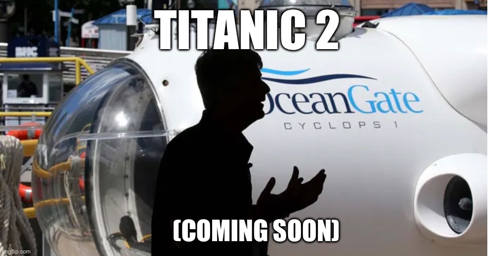 Titanic the sequel!!! | TITANIC 2; (COMING SOON) | image tagged in titanic,i can't believe he didn't cry during titanic,submarine,sequels,titanic sinking,aight ima head out | made w/ Imgflip meme maker