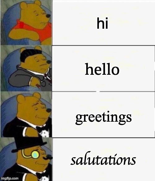 Tuxedo Winnie the Pooh 4 panel | hi; hello; greetings; salutations | image tagged in tuxedo winnie the pooh 4 panel | made w/ Imgflip meme maker