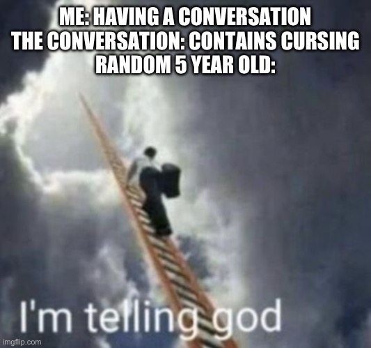 Im telling god | ME: HAVING A CONVERSATION
THE CONVERSATION: CONTAINS CURSING
RANDOM 5 YEAR OLD: | made w/ Imgflip meme maker