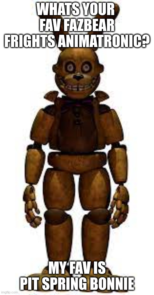 title | WHATS YOUR  FAV FAZBEAR FRIGHTS ANIMATRONIC? MY FAV IS PIT SPRING BONNIE | image tagged in pit springbonnie,fnaf,fazbear frights | made w/ Imgflip meme maker