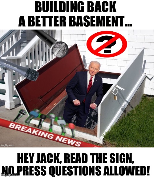 BUILDING BACK A BETTER BASEMENT…; HEY JACK, READ THE SIGN, NO PRESS QUESTIONS ALLOWED! | image tagged in joe biden,basement,republicans,donald trump | made w/ Imgflip meme maker