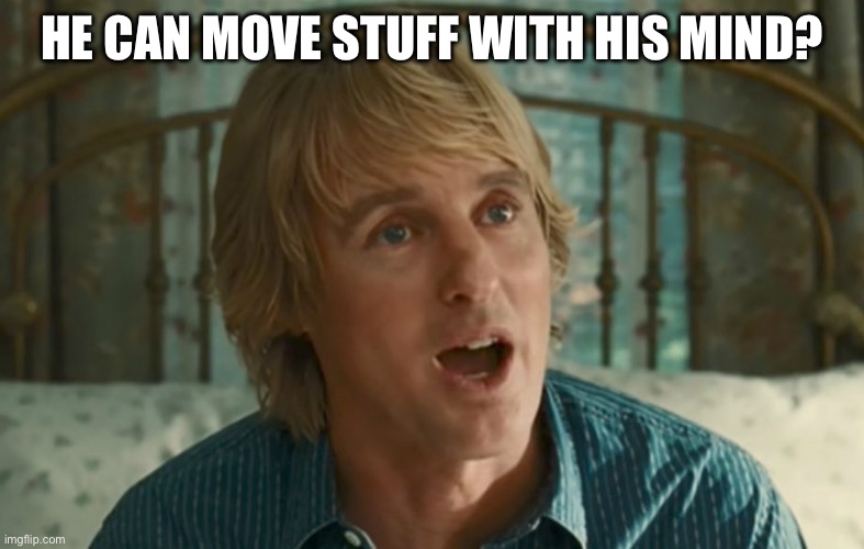 Owen Wilson WOW | HE CAN MOVE STUFF WITH HIS MIND? | image tagged in owen wilson wow | made w/ Imgflip meme maker