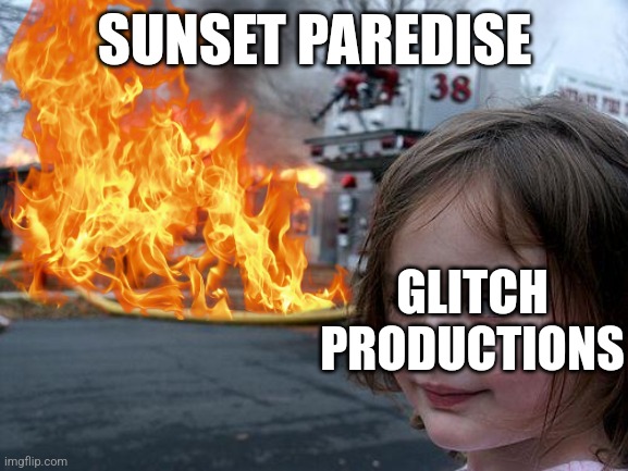 Sorry for not uploading for a long time! Have a free meme :D | SUNSET PAREDISE; GLITCH PRODUCTIONS | image tagged in fired | made w/ Imgflip meme maker