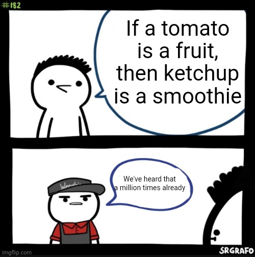 Meme #1,999... | If a tomato is a fruit, then ketchup is a smoothie; We've heard that a million times already | image tagged in sir this is a wendys,shower thoughts,tomato,ketchup,smoothie,overused | made w/ Imgflip meme maker
