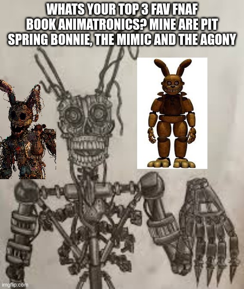 title | WHATS YOUR TOP 3 FAV FNAF BOOK ANIMATRONICS? MINE ARE PIT SPRING BONNIE, THE MIMIC AND THE AGONY | image tagged in fnaf,book | made w/ Imgflip meme maker