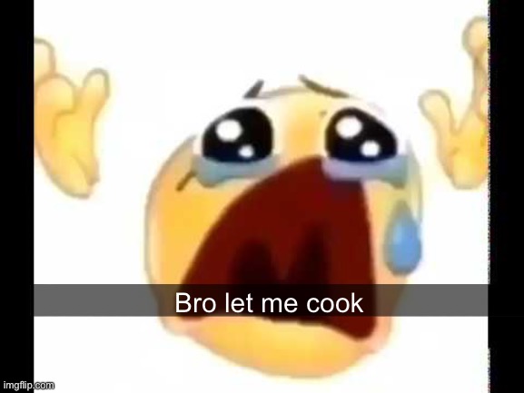 cursed crying emoji | Bro let me cook | image tagged in cursed crying emoji | made w/ Imgflip meme maker